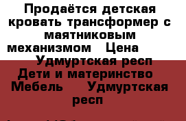 Продаётся детская кровать-трансформер с маятниковым механизмом › Цена ­ 4 900 - Удмуртская респ. Дети и материнство » Мебель   . Удмуртская респ.